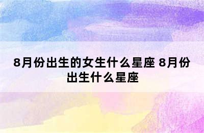 8月份出生的女生什么星座 8月份出生什么星座